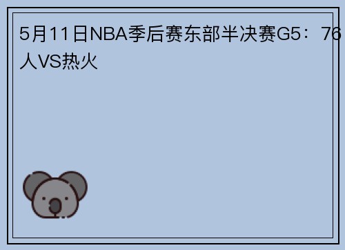 5月11日NBA季后赛东部半决赛G5：76人VS热火